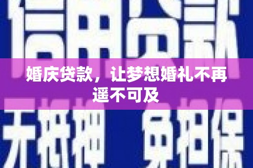 猇亭婚庆贷款，让梦想婚礼不再遥不可及