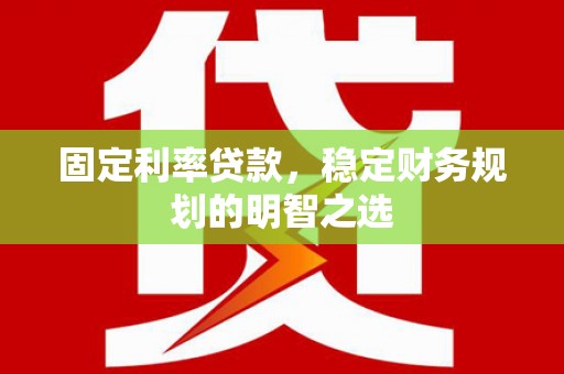 猇亭固定利率贷款，稳定财务规划的明智之选