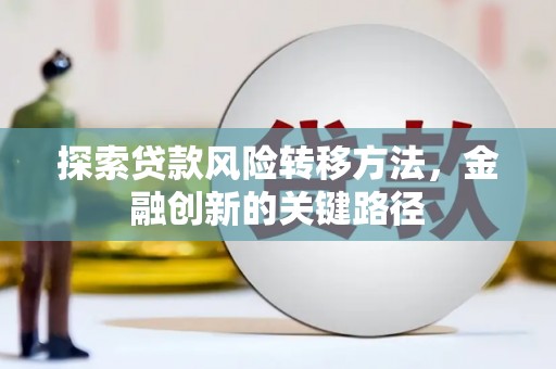 猇亭探索贷款风险转移方法，金融创新的关键路径