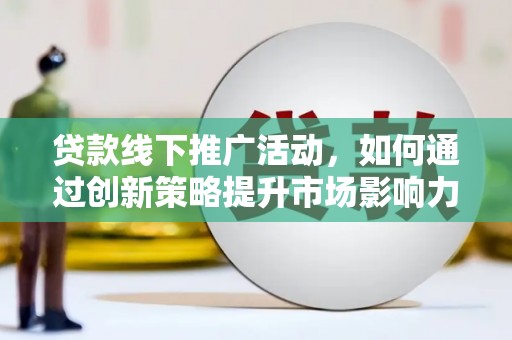 猇亭贷款线下推广活动，如何通过创新策略提升市场影响力