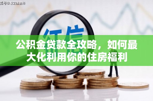 猇亭公积金贷款全攻略，如何最大化利用你的住房福利