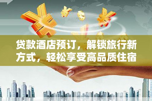 猇亭贷款酒店预订，解锁旅行新方式，轻松享受高品质住宿