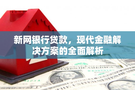 猇亭新网银行贷款，现代金融解决方案的全面解析