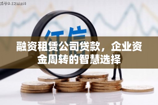 猇亭融资租赁公司贷款，企业资金周转的智慧选择