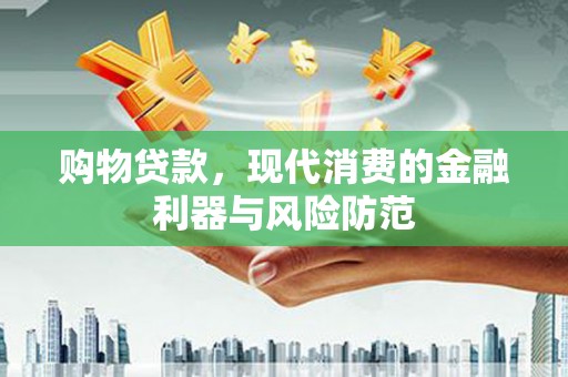 猇亭购物贷款，现代消费的金融利器与风险防范