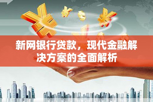 猇亭新网银行贷款，现代金融解决方案的全面解析