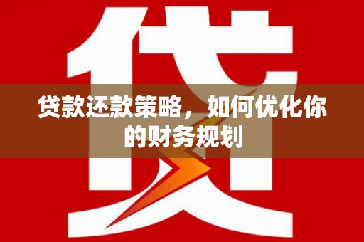 猇亭贷款还款策略，如何优化你的财务规划
