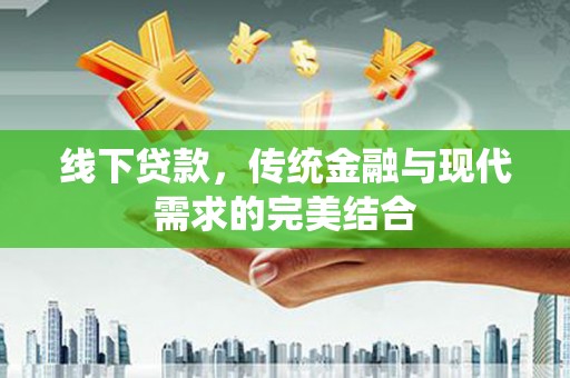 猇亭线下贷款，传统金融与现代需求的完美结合
