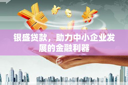 猇亭银盛贷款，助力中小企业发展的金融利器