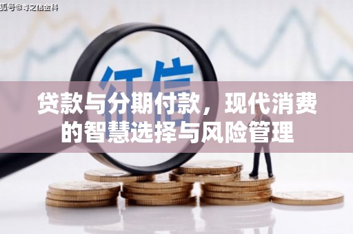 猇亭贷款与分期付款，现代消费的智慧选择与风险管理