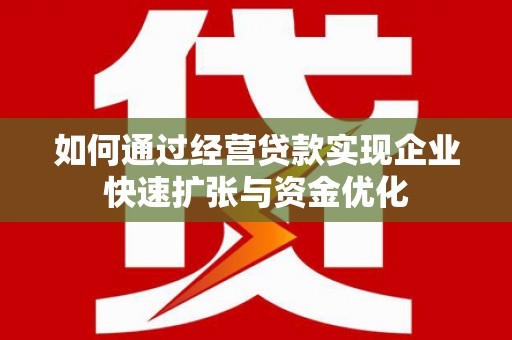 猇亭如何通过经营贷款实现企业快速扩张与资金优化