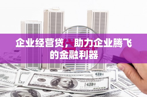 猇亭企业经营贷，助力企业腾飞的金融利器