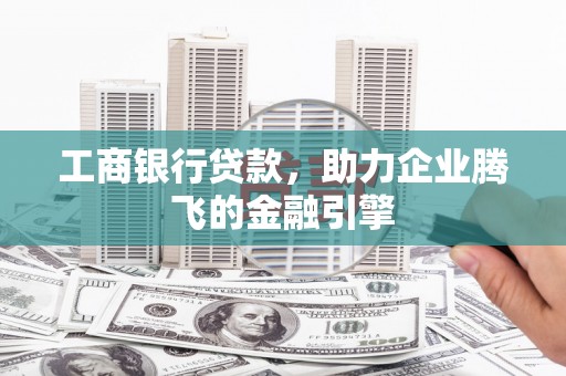 猇亭工商银行贷款，助力企业腾飞的金融引擎