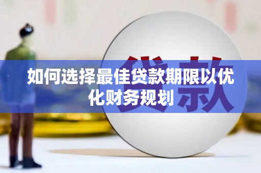 猇亭如何选择最佳贷款期限以优化财务规划