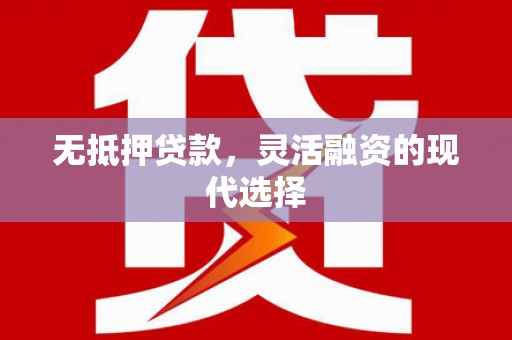 猇亭无抵押贷款，灵活融资的现代选择