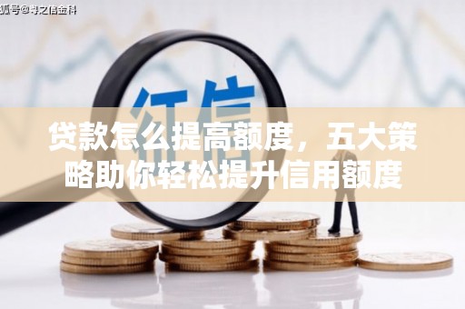 猇亭贷款怎么提高额度，五大策略助你轻松提升信用额度
