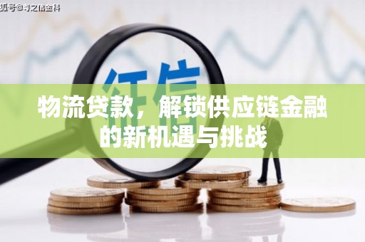 猇亭物流贷款，解锁供应链金融的新机遇与挑战
