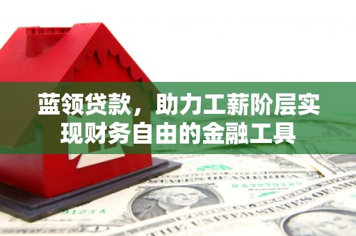 猇亭蓝领贷款，助力工薪阶层实现财务自由的金融工具