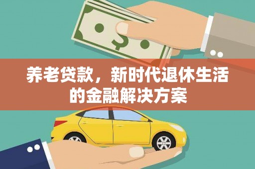 猇亭养老贷款，新时代退休生活的金融解决方案