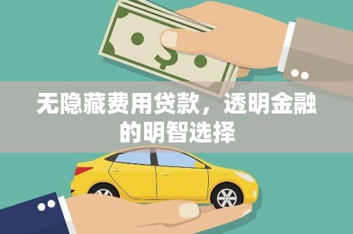 猇亭无隐藏费用贷款，透明金融的明智选择