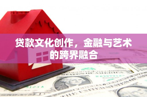 猇亭贷款文化创作，金融与艺术的跨界融合