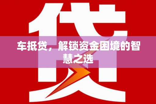 猇亭车抵贷，解锁资金困境的智慧之选