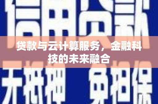 猇亭贷款与云计算服务，金融科技的未来融合