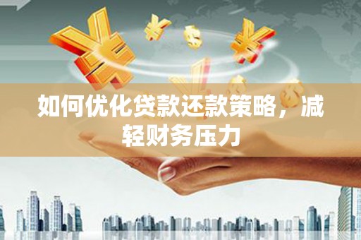 猇亭如何优化贷款还款策略，减轻财务压力