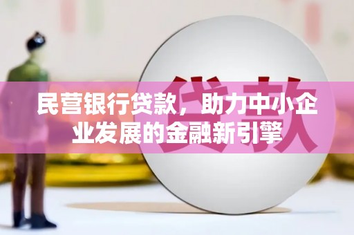 猇亭民营银行贷款，助力中小企业发展的金融新引擎