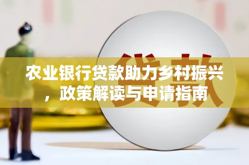猇亭农业银行贷款助力乡村振兴，政策解读与申请指南