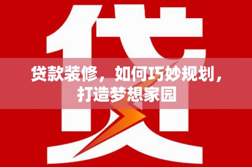 猇亭贷款装修，如何巧妙规划，打造梦想家园