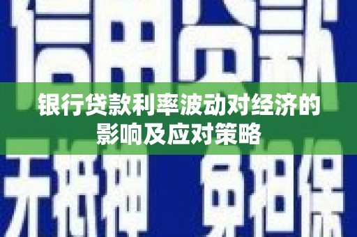 猇亭银行贷款利率波动对经济的影响及应对策略
