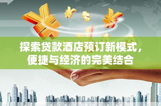 猇亭探索贷款酒店预订新模式，便捷与经济的完美结合