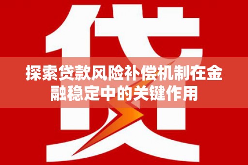 猇亭探索贷款风险补偿机制在金融稳定中的关键作用