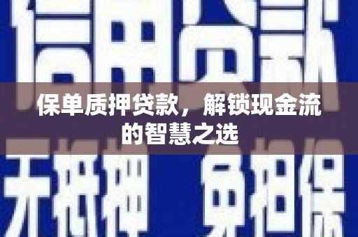 猇亭保单质押贷款，解锁现金流的智慧之选