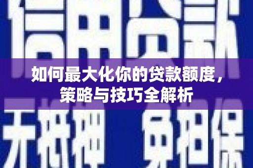 猇亭如何最大化你的贷款额度，策略与技巧全解析
