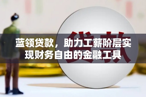 猇亭蓝领贷款，助力工薪阶层实现财务自由的金融工具