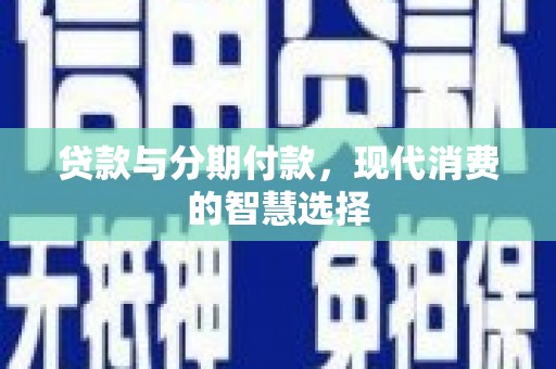 猇亭贷款与分期付款，现代消费的智慧选择