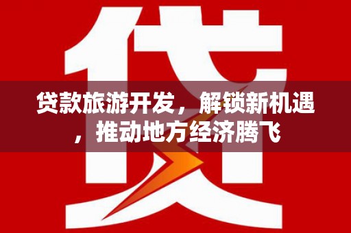 猇亭贷款旅游开发，解锁新机遇，推动地方经济腾飞