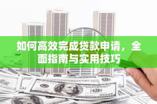 猇亭如何高效完成贷款申请，全面指南与实用技巧