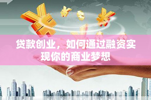 猇亭贷款创业，如何通过融资实现你的商业梦想