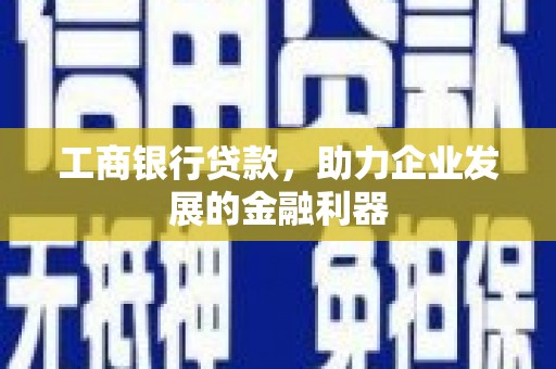猇亭工商银行贷款，助力企业发展的金融利器