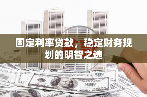 猇亭固定利率贷款，稳定财务规划的明智之选