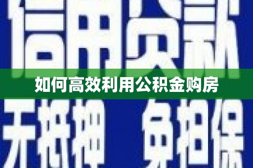 猇亭如何高效利用公积金购房
