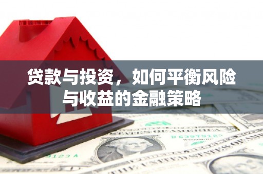 猇亭贷款与投资，如何平衡风险与收益的金融策略