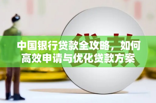 猇亭中国银行贷款全攻略，如何高效申请与优化贷款方案