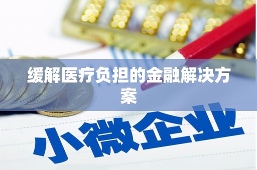 猇亭缓解医疗负担的金融解决方案
