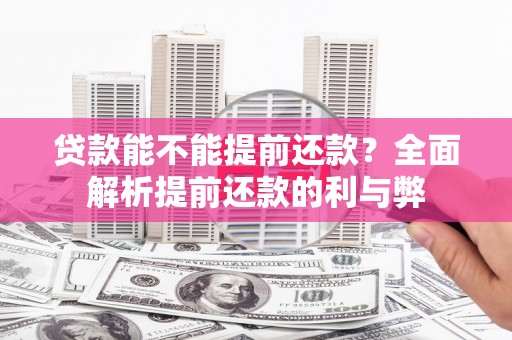 猇亭贷款能不能提前还款？全面解析提前还款的利与弊