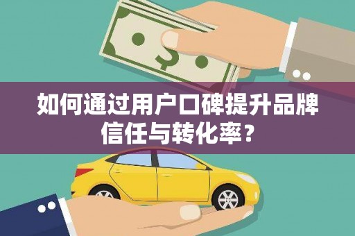 猇亭如何通过用户口碑提升品牌信任与转化率？