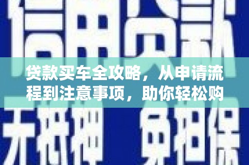 猇亭贷款买车全攻略，从申请流程到注意事项，助你轻松购车